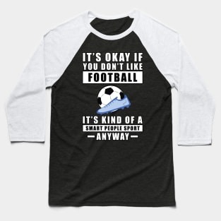 It's Okay If You Don't Like Football / Soccer It's Kind Of A Smart People Sport Anyway Baseball T-Shirt